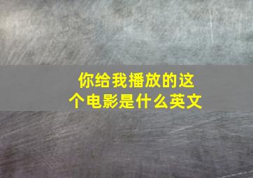 你给我播放的这个电影是什么英文