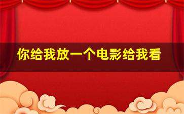 你给我放一个电影给我看