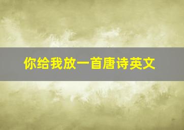 你给我放一首唐诗英文