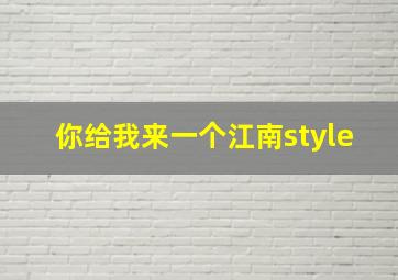 你给我来一个江南style