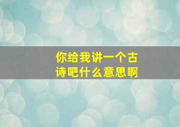 你给我讲一个古诗吧什么意思啊