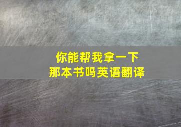 你能帮我拿一下那本书吗英语翻译