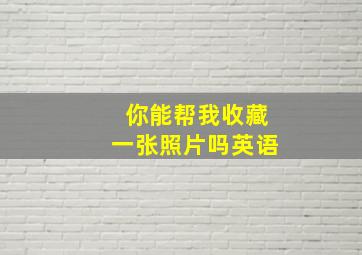 你能帮我收藏一张照片吗英语