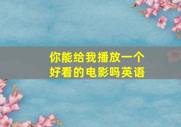 你能给我播放一个好看的电影吗英语