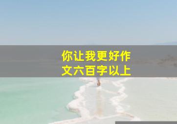 你让我更好作文六百字以上