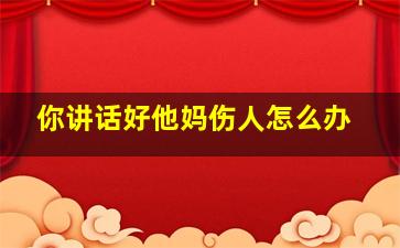 你讲话好他妈伤人怎么办