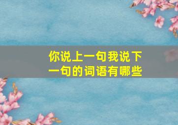 你说上一句我说下一句的词语有哪些