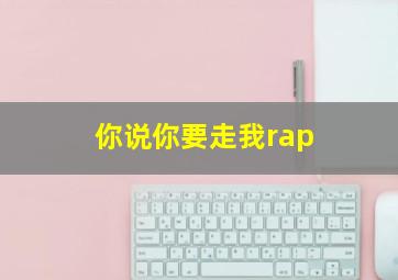 你说你要走我rap