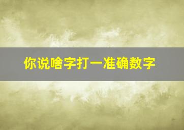 你说啥字打一准确数字