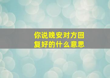 你说晚安对方回复好的什么意思