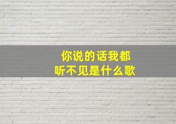 你说的话我都听不见是什么歌