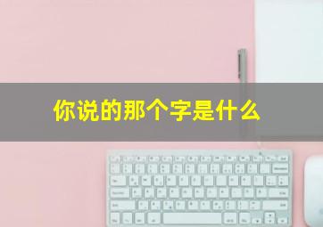 你说的那个字是什么