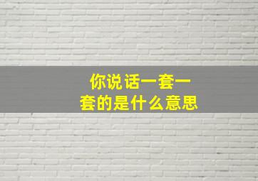 你说话一套一套的是什么意思