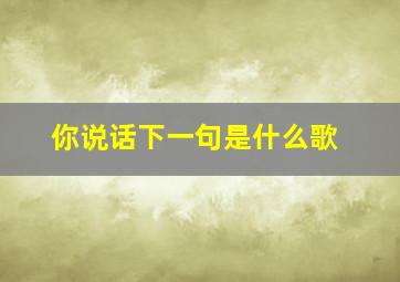 你说话下一句是什么歌