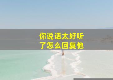 你说话太好听了怎么回复他