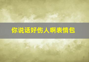 你说话好伤人啊表情包