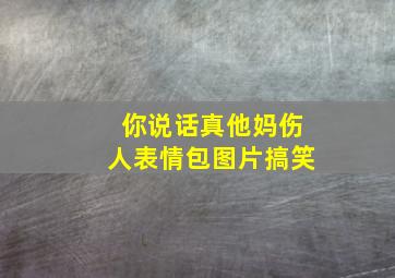 你说话真他妈伤人表情包图片搞笑