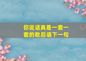 你说话真是一套一套的歇后语下一句