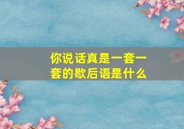 你说话真是一套一套的歇后语是什么