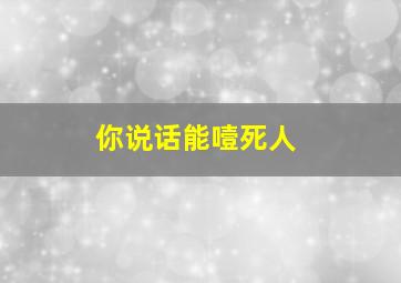 你说话能噎死人