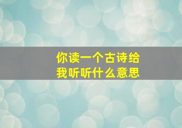 你读一个古诗给我听听什么意思