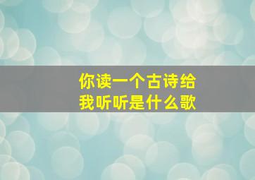 你读一个古诗给我听听是什么歌