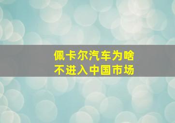 佩卡尔汽车为啥不进入中国市场