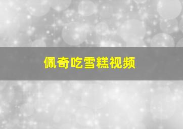 佩奇吃雪糕视频