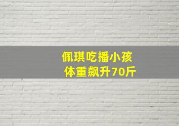 佩琪吃播小孩体重飙升70斤