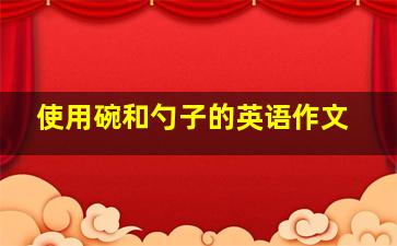 使用碗和勺子的英语作文