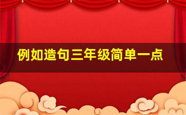 例如造句三年级简单一点