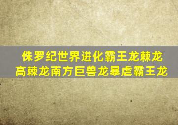 侏罗纪世界进化霸王龙棘龙高棘龙南方巨兽龙暴虐霸王龙