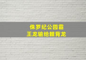 侏罗纪公园霸王龙输给棘背龙