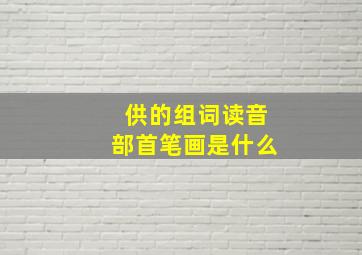 供的组词读音部首笔画是什么