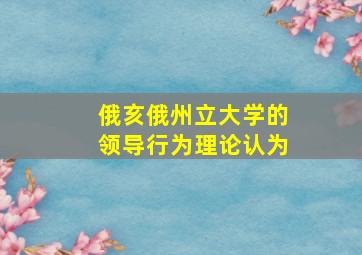 俄亥俄州立大学的领导行为理论认为