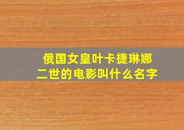 俄国女皇叶卡捷琳娜二世的电影叫什么名字