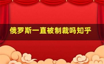 俄罗斯一直被制裁吗知乎