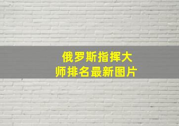 俄罗斯指挥大师排名最新图片