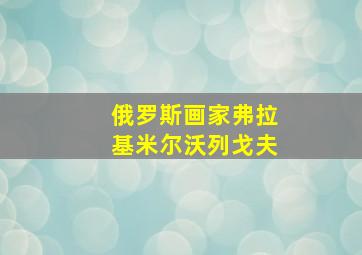 俄罗斯画家弗拉基米尔沃列戈夫