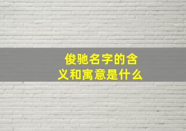 俊驰名字的含义和寓意是什么