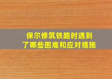 保尔修筑铁路时遇到了哪些困难和应对措施