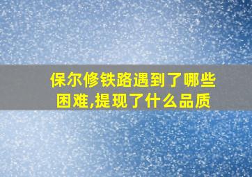 保尔修铁路遇到了哪些困难,提现了什么品质