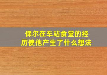 保尔在车站食堂的经历使他产生了什么想法