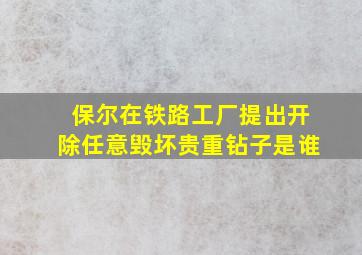 保尔在铁路工厂提出开除任意毁坏贵重钻子是谁