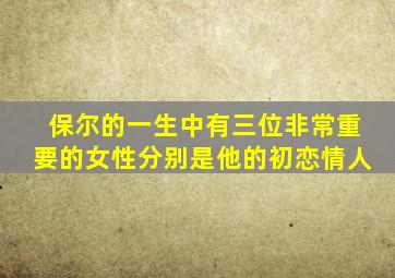 保尔的一生中有三位非常重要的女性分别是他的初恋情人