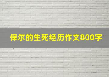 保尔的生死经历作文800字