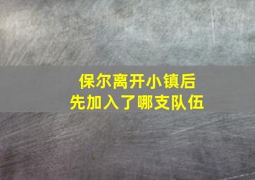 保尔离开小镇后先加入了哪支队伍