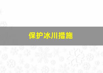 保护冰川措施