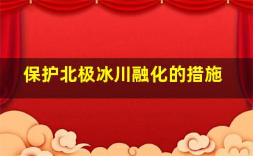 保护北极冰川融化的措施