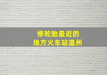 修轮胎最近的地方火车站温州